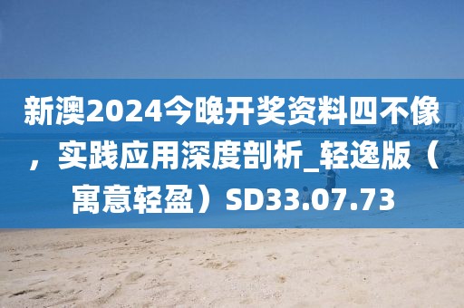 新澳2024今晚開獎(jiǎng)資料四不像，實(shí)踐應(yīng)用深度剖析_輕逸版（寓意輕盈）SD33.07.73