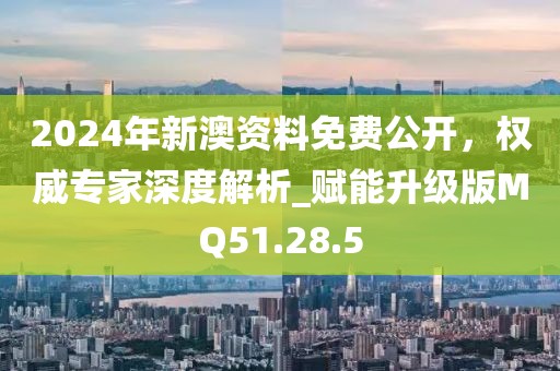 2024年新澳資料免費公開，權(quán)威專家深度解析_賦能升級版MQ51.28.5