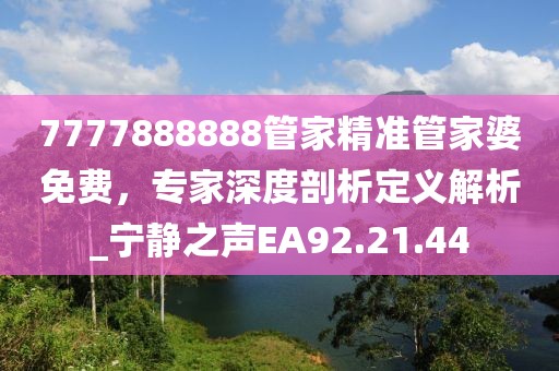 7777888888管家精準管家婆免費，專家深度剖析定義解析_寧靜之聲EA92.21.44