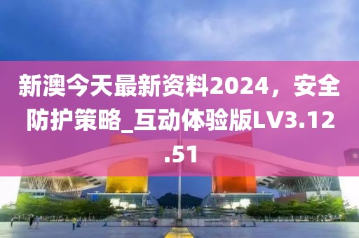 新澳今天最新資料2024，安全防護策略_互動體驗版LV3.12.51