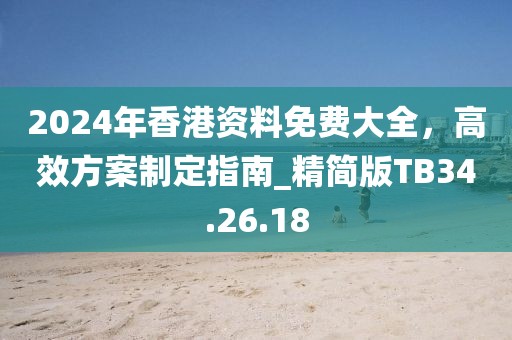 2024年香港資料免費(fèi)大全，高效方案制定指南_精簡(jiǎn)版TB34.26.18