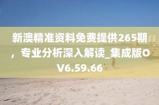 新澳精準(zhǔn)資料免費(fèi)提供265期，專業(yè)分析深入解讀_集成版OV6.59.66