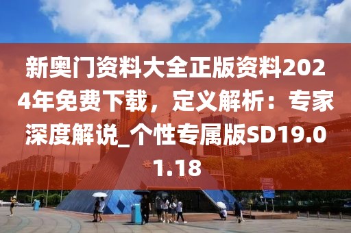 新奧門資料大全正版資料2024年免費(fèi)下載，定義解析：專家深度解說_個(gè)性專屬版SD19.01.18