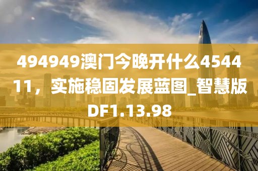 494949澳門今晚開什么454411，實(shí)施穩(wěn)固發(fā)展藍(lán)圖_智慧版DF1.13.98