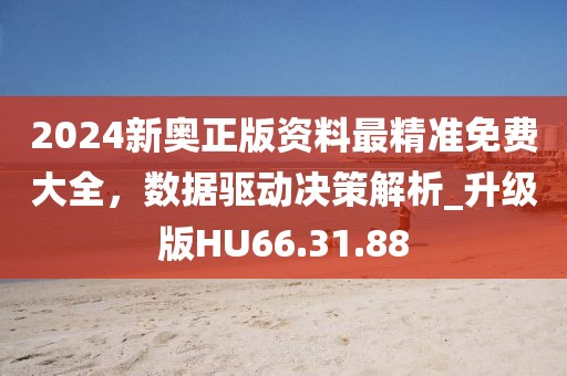 2024新奧正版資料最精準免費大全，數(shù)據(jù)驅(qū)動決策解析_升級版HU66.31.88