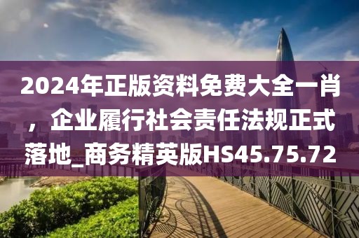 2024年正版資料免費(fèi)大全一肖，企業(yè)履行社會(huì)責(zé)任法規(guī)正式落地_商務(wù)精英版HS45.75.72