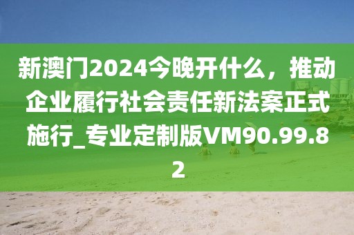 新澳門2024今晚開什么，推動(dòng)企業(yè)履行社會(huì)責(zé)任新法案正式施行_專業(yè)定制版VM90.99.82