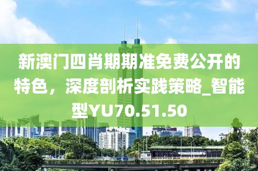 新澳門(mén)四肖期期準(zhǔn)免費(fèi)公開(kāi)的特色，深度剖析實(shí)踐策略_智能型YU70.51.50