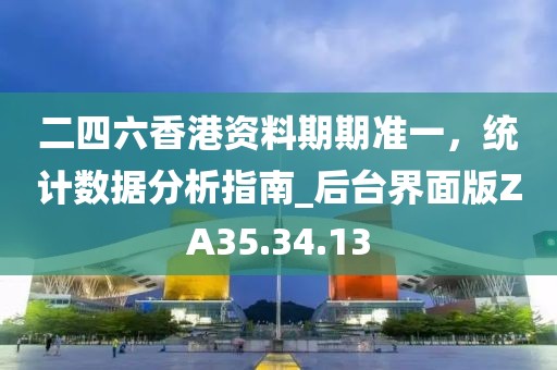 二四六香港資料期期準(zhǔn)一，統(tǒng)計數(shù)據(jù)分析指南_后臺界面版ZA35.34.13