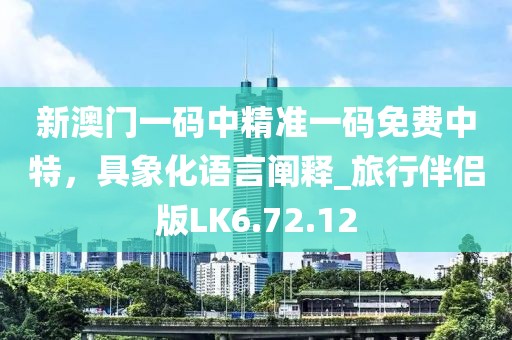 新澳門一碼中精準(zhǔn)一碼免費中特，具象化語言闡釋_旅行伴侶版LK6.72.12