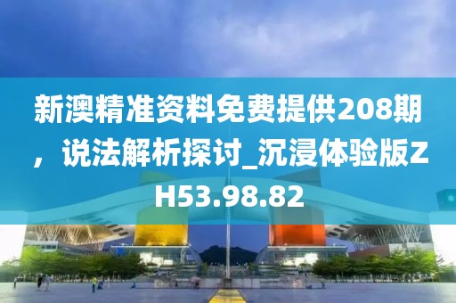 新澳精準(zhǔn)資料免費(fèi)提供208期，說法解析探討_沉浸體驗(yàn)版ZH53.98.82