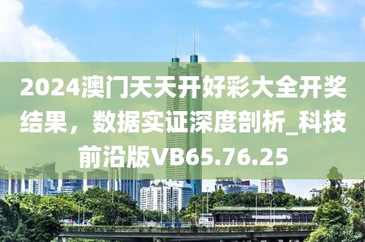 2024澳門天天開好彩大全開獎結(jié)果，數(shù)據(jù)實證深度剖析_科技前沿版VB65.76.25