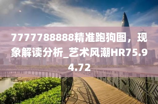 7777788888精準(zhǔn)跑狗圖，現(xiàn)象解讀分析_藝術(shù)風(fēng)潮HR75.94.72