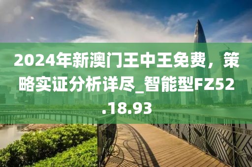 2024年新澳門王中王免費，策略實證分析詳盡_智能型FZ52.18.93