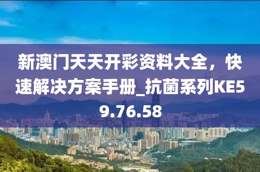 新澳門天天開彩資料大全，快速解決方案手冊_抗菌系列KE59.76.58