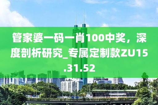 管家婆一碼一肖100中獎，深度剖析研究_專屬定制款ZU15.31.52