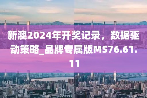 新澳2024年開獎記錄，數(shù)據(jù)驅動策略_品牌專屬版MS76.61.11