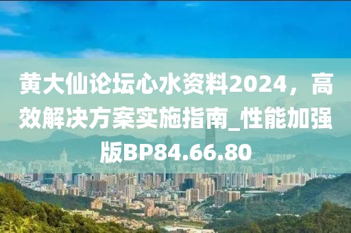 黃大仙論壇心水資料2024，高效解決方案實施指南_性能加強版BP84.66.80