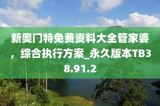 新奧門特免費(fèi)資料大全管家婆，綜合執(zhí)行方案_永久版本TB38.91.2