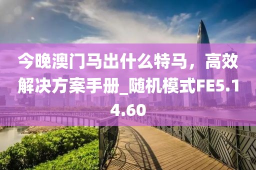 今晚澳門馬出什么特馬，高效解決方案手冊_隨機模式FE5.14.60