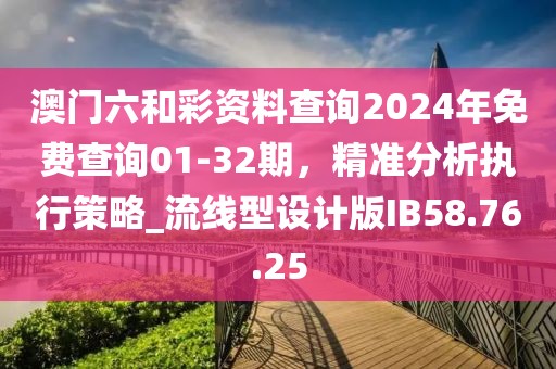 澳門六和彩資料查詢2024年免費查詢01-32期，精準分析執(zhí)行策略_流線型設(shè)計版IB58.76.25