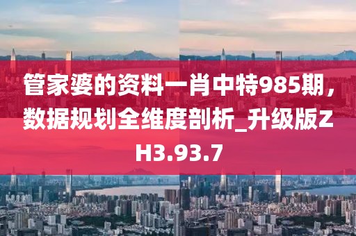 管家婆的資料一肖中特985期，數(shù)據(jù)規(guī)劃全維度剖析_升級(jí)版ZH3.93.7