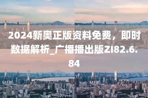 2024新奧正版資料免費(fèi)，即時(shí)數(shù)據(jù)解析_廣播播出版ZI82.6.84