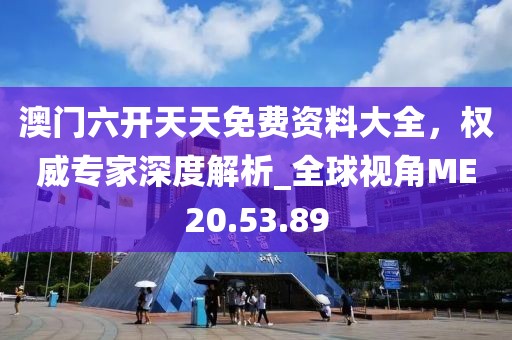 澳門六開天天免費資料大全，權威專家深度解析_全球視角ME20.53.89