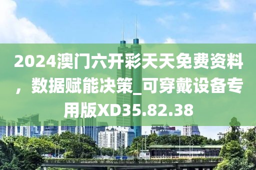 2024澳門六開彩天天免費(fèi)資料，數(shù)據(jù)賦能決策_(dá)可穿戴設(shè)備專用版XD35.82.38