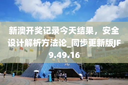 新澳開獎記錄今天結果，安全設計解析方法論_同步更新版JF9.49.16