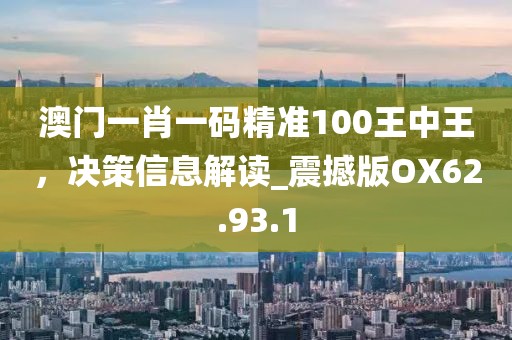 澳門一肖一碼精準(zhǔn)100王中王，決策信息解讀_震撼版OX62.93.1