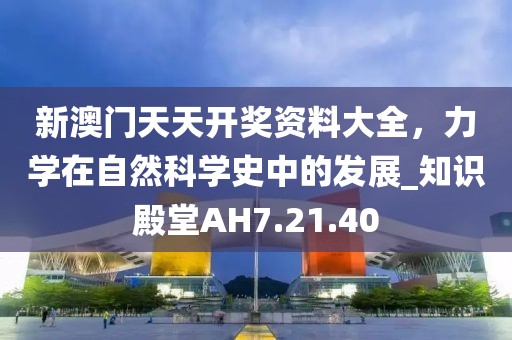 新澳門天天開獎資料大全，力學在自然科學史中的發(fā)展_知識殿堂AH7.21.40