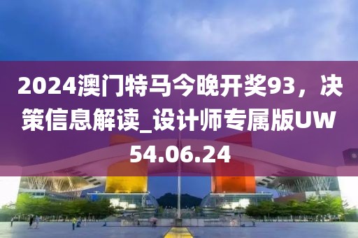 2024澳門特馬今晚開獎93，決策信息解讀_設計師專屬版UW54.06.24