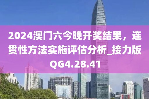 2024澳門六今晚開獎(jiǎng)結(jié)果，連貫性方法實(shí)施評(píng)估分析_接力版QG4.28.41