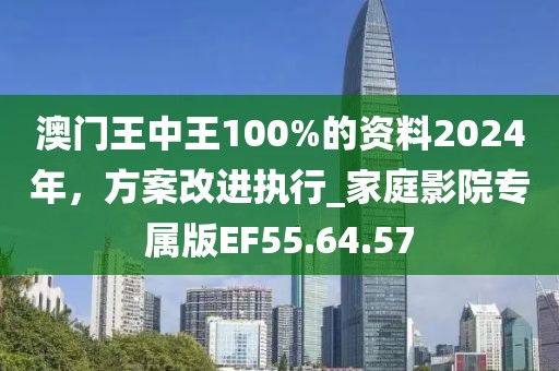 澳門(mén)王中王100%的資料2024年，方案改進(jìn)執(zhí)行_家庭影院專(zhuān)屬版EF55.64.57