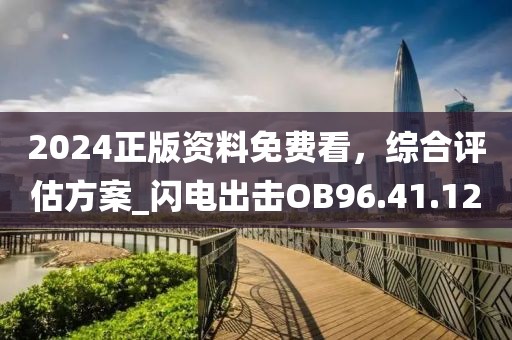 2024正版資料免費(fèi)看，綜合評(píng)估方案_閃電出擊OB96.41.12