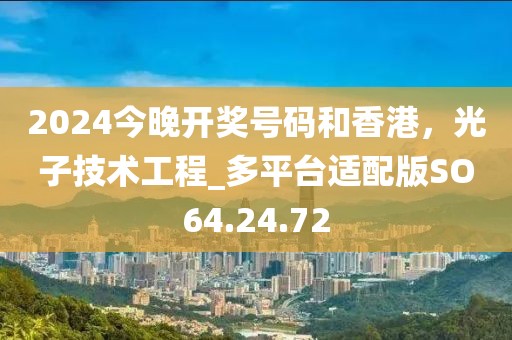 2024今晚開(kāi)獎(jiǎng)號(hào)碼和香港，光子技術(shù)工程_多平臺(tái)適配版SO64.24.72