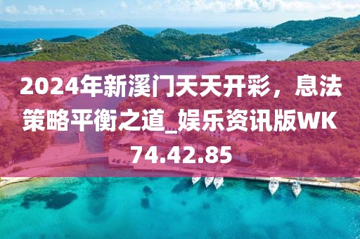 2024年新溪門天天開彩，息法策略平衡之道_娛樂資訊版WK74.42.85