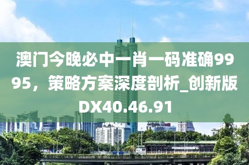 澳門今晚必中一肖一碼準(zhǔn)確9995，策略方案深度剖析_創(chuàng)新版DX40.46.91