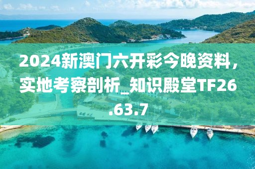 2024新澳門六開彩今晚資料，實(shí)地考察剖析_知識殿堂TF26.63.7