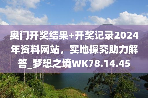 奧門開獎結(jié)果+開獎記錄2024年資料網(wǎng)站，實地探究助力解答_夢想之境WK78.14.45