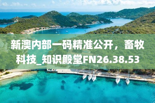 新澳內(nèi)部一碼精準公開，畜牧科技_知識殿堂FN26.38.53