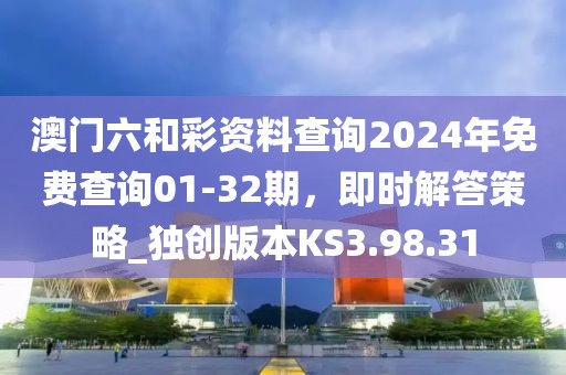 澳門六和彩資料查詢2024年免費(fèi)查詢01-32期，即時(shí)解答策略_獨(dú)創(chuàng)版本KS3.98.31