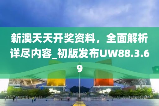 新澳天天開(kāi)獎(jiǎng)資料，全面解析詳盡內(nèi)容_初版發(fā)布UW88.3.69