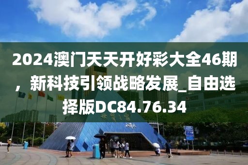 2024澳門天天開(kāi)好彩大全46期，新科技引領(lǐng)戰(zhàn)略發(fā)展_自由選擇版DC84.76.34