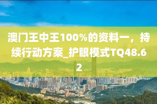 澳門(mén)王中王100%的資料一，持續(xù)行動(dòng)方案_護(hù)眼模式TQ48.62