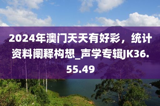 2024年澳門天天有好彩，統(tǒng)計(jì)資料闡釋構(gòu)想_聲學(xué)專輯JK36.55.49