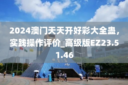 2024澳門天天開好彩大全蠱，實踐操作評價_高級版EZ23.51.46