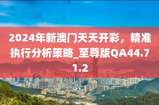 2024年新澳門天天開彩，精準執(zhí)行分析策略_至尊版QA44.71.2