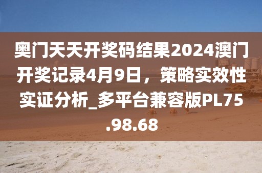 奧門天天開獎碼結(jié)果2024澳門開獎記錄4月9日，策略實(shí)效性實(shí)證分析_多平臺兼容版PL75.98.68